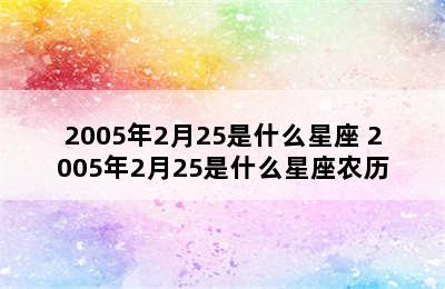 2005年2月25是什么星座 2005年2月25是什么星座农历